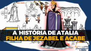 A história de Atalia a filha de Acabe e Jezabel